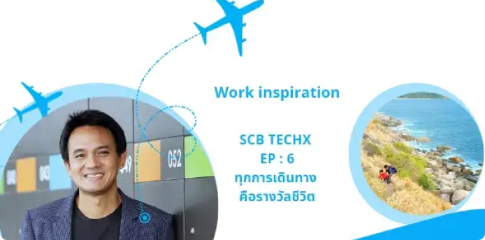 Work Inspiration @ SCB TechX EP 6 : ทุกการเดินทาง คือรางวัลชีวิต