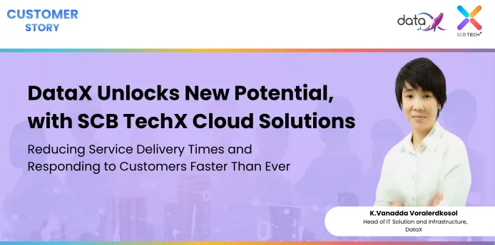 DataX Unlocks New Potential, with SCB TechX Cloud Solutions Reducing Service Delivery Times and Responding to Customers Faster Than Ever