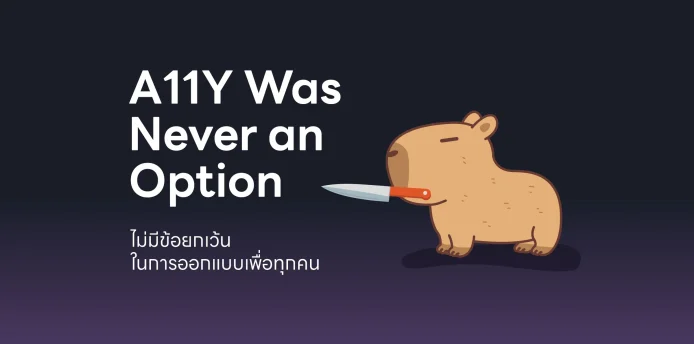 A11Y Was Never an Option: ไม่มีข้อยกเว้น ในการออกแบบเพื่อทุกคน